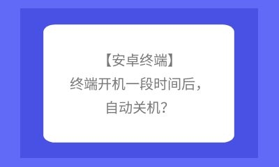 【安卓終端】終端開機一段時間后，自動關(guān)機？